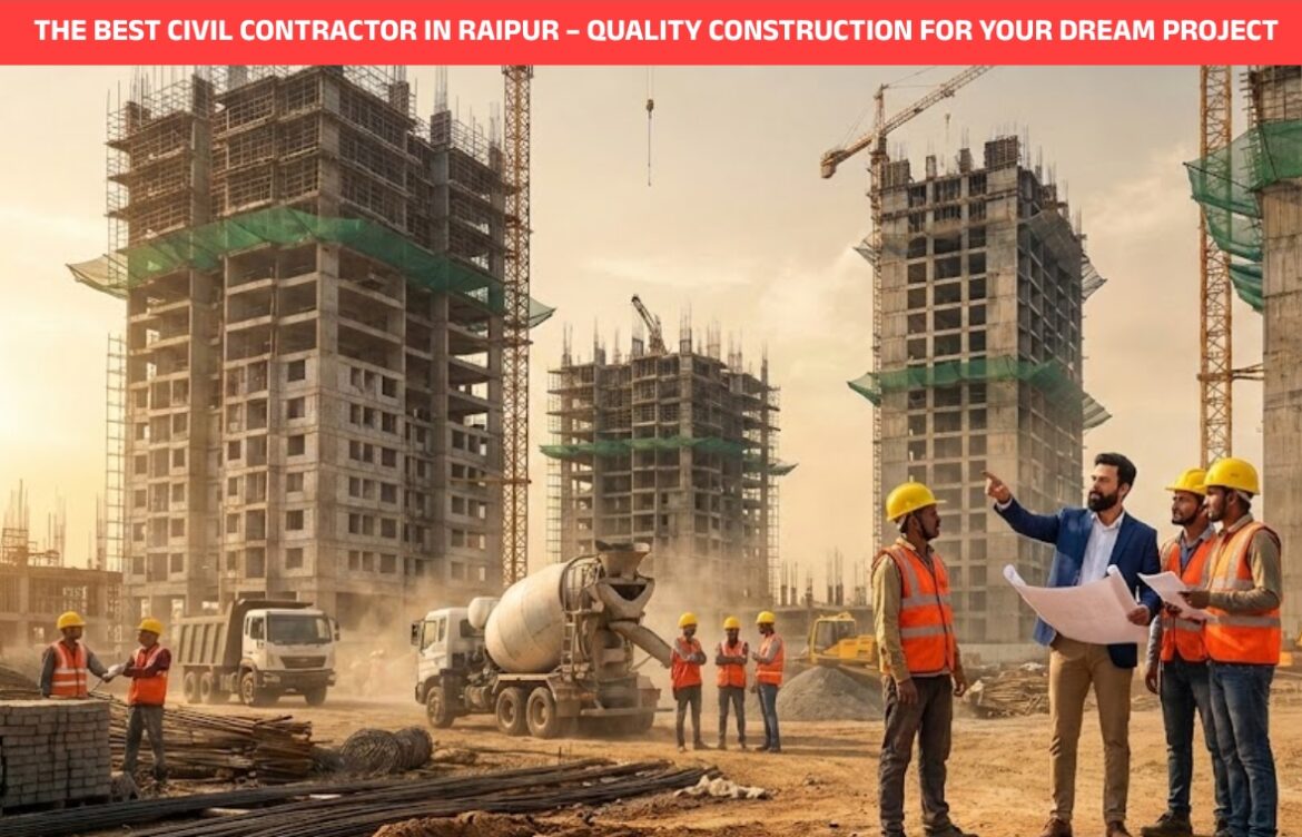 The Best Civil Contractor in Raipur – Quality Construction for Your Dream Project?