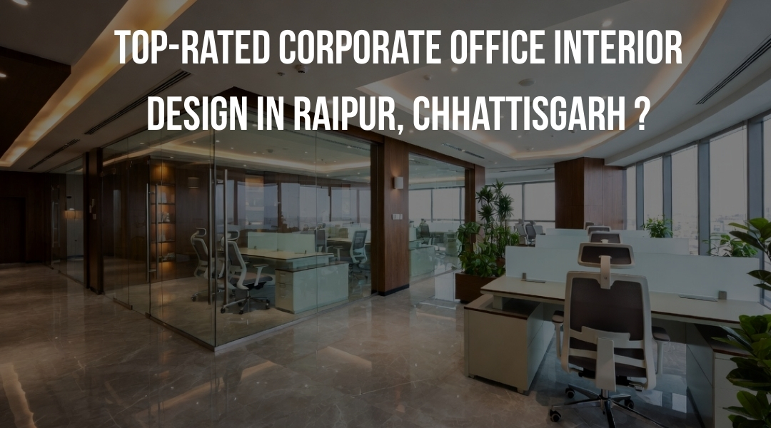 Top-Rated Corporate Office Interior Design in Raipur, Chhattisgarh?