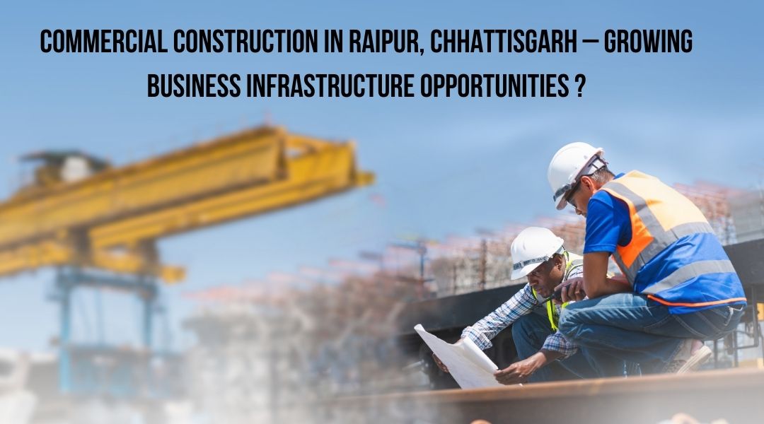 Commercial Construction in Raipur, Chhattisgarh – Growing Business Infrastructure Opportunities?
