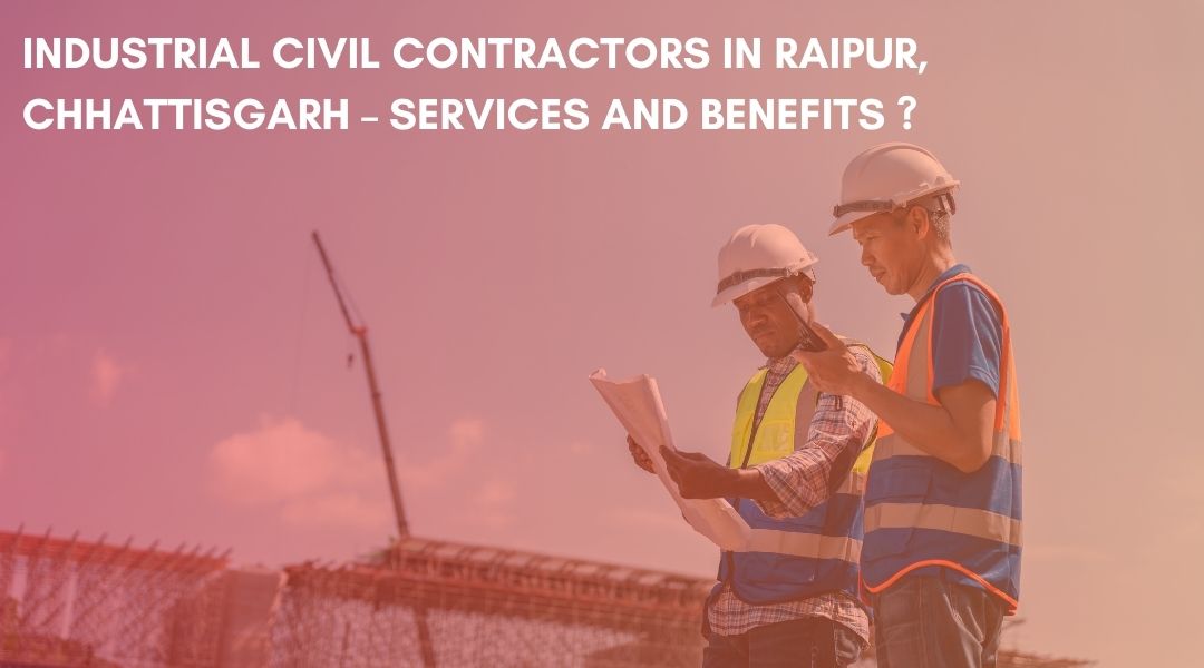 Industrial Civil Contractors in Raipur, Chhattisgarh – Services and Benefits