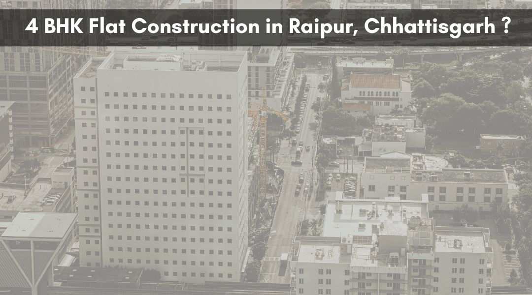 4 BHK Flat Construction in Raipur, Chhattisgarh?