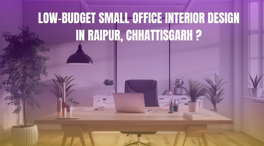 Low-Budget Small Office Interior Design in Raipur, Chhattisgarh?