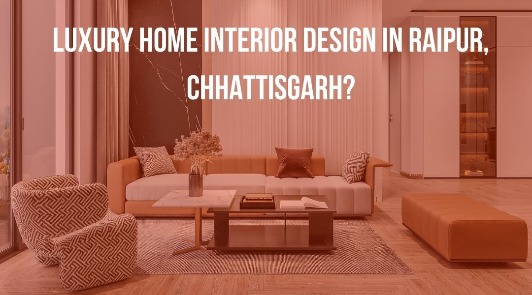 Luxury Home Interior Design in Raipur, Chhattisgarh?