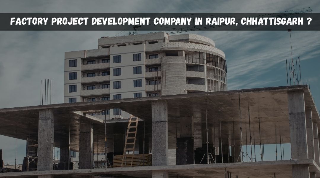 Factory Project Development Company in Raipur, Chhattisgarh?