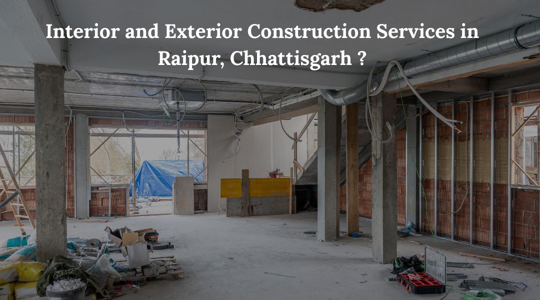 Interior and Exterior Construction Services in Raipur, Chhattisgarh?