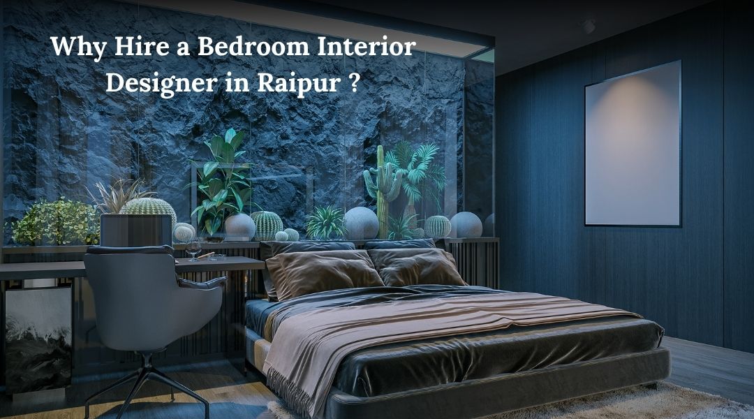 Why Hire a Bedroom Interior Designer in Raipur?