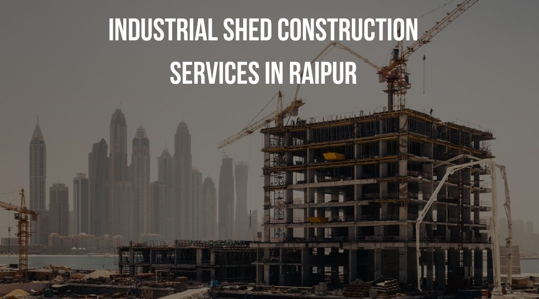 Industrial Shed Construction Services in Raipur – Robust and Cost-Effective Solutions