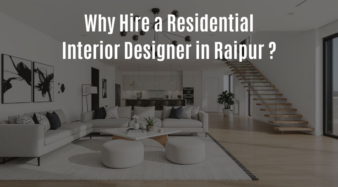 Why Hire a Residential Interior Designer in Raipur?