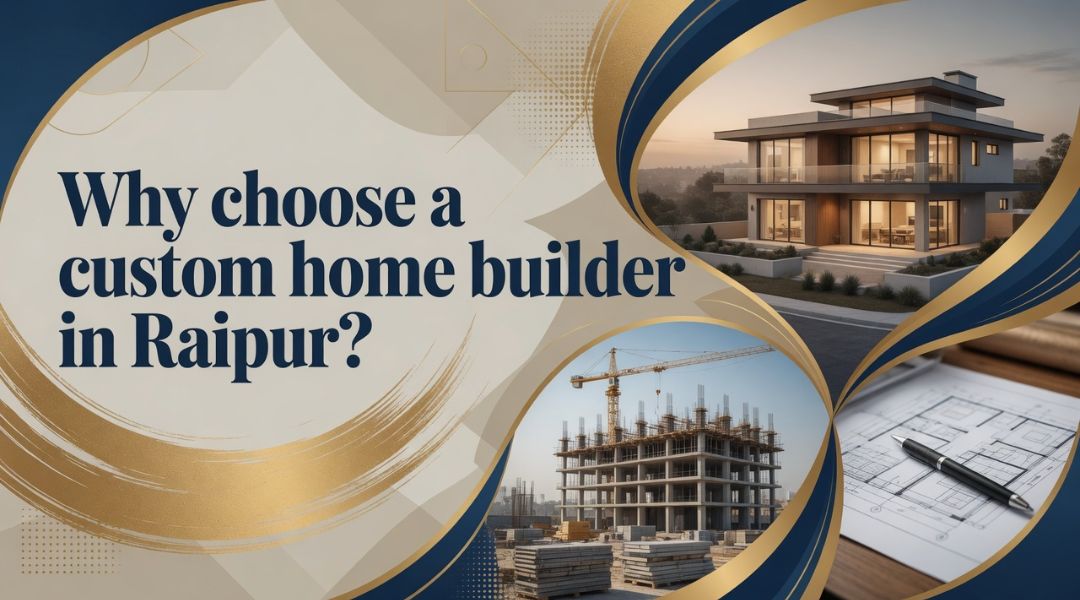 Why choose a custom home builder in Raipur?