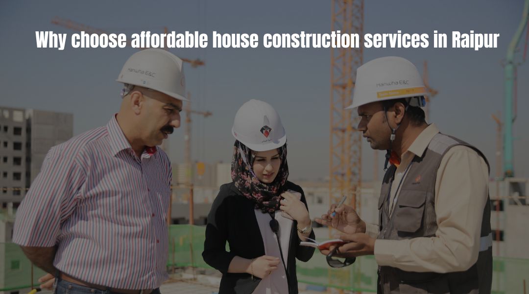 Why choose affordable house construction services in Raipur