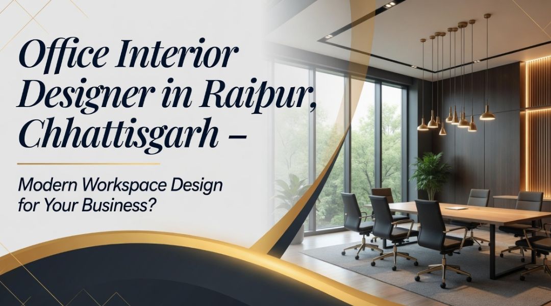 Office Interior Designer in Raipur, Chhattisgarh – Modern Workspace Design for Your Business?