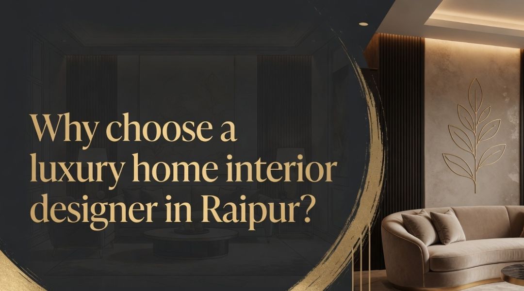Why choose a luxury home interior designer in Raipur?